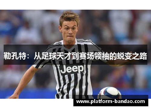 勒孔特：从足球天才到赛场领袖的蜕变之路