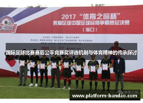 国际足球比赛赛后公平竞赛奖评选机制与体育精神的传承探讨