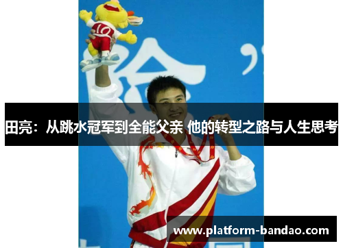 田亮：从跳水冠军到全能父亲 他的转型之路与人生思考