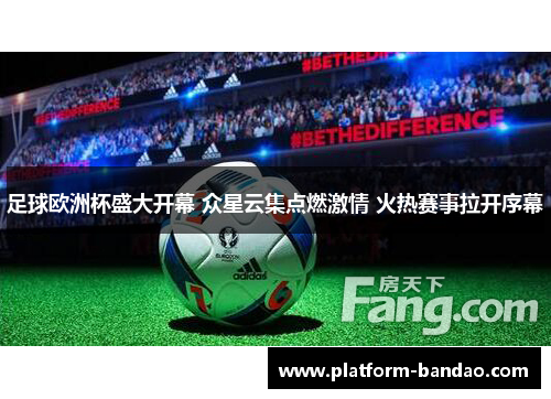 足球欧洲杯盛大开幕 众星云集点燃激情 火热赛事拉开序幕