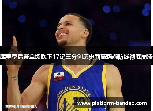 库里季后赛单场砍下17记三分创历史新高鹈鹕防线彻底崩溃