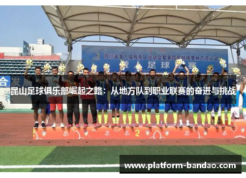 昆山足球俱乐部崛起之路:从地方队到职业联赛的奋进与挑战