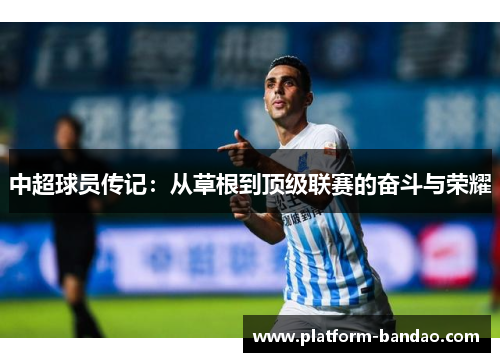 中超球员传记：从草根到顶级联赛的奋斗与荣耀