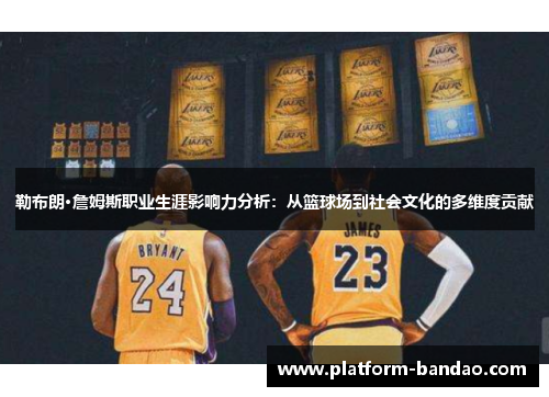 勒布朗·詹姆斯职业生涯影响力分析：从篮球场到社会文化的多维度贡献