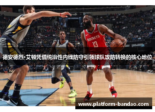 德安德烈·艾顿凭借统治性内线防守引领球队攻防转换的核心地位