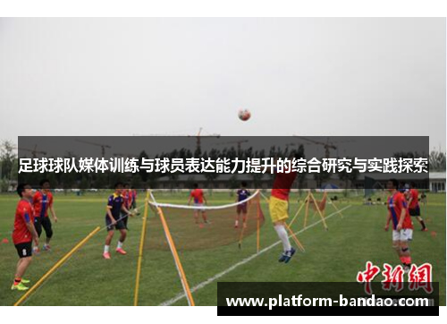 足球球队媒体训练与球员表达能力提升的综合研究与实践探索