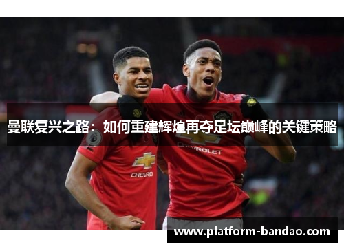 曼联复兴之路:如何重建辉煌再夺足坛巅峰的关键策略