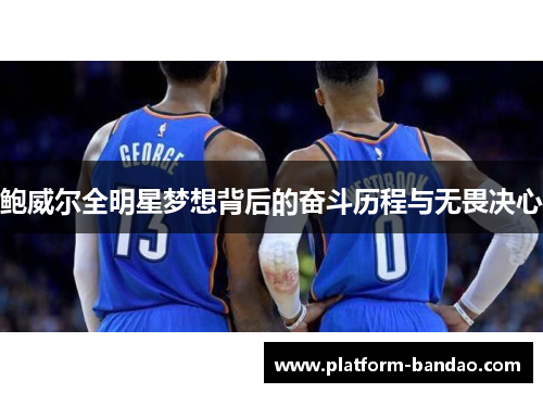 鲍威尔全明星梦想背后的奋斗历程与无畏决心