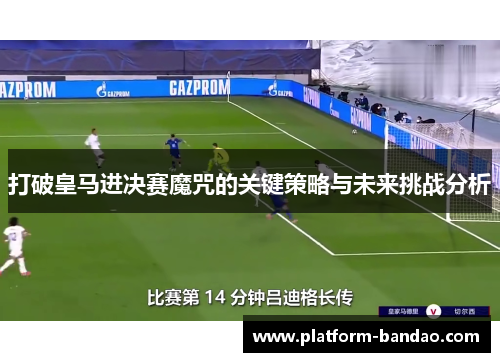 打破皇马进决赛魔咒的关键策略与未来挑战分析