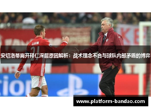 安切洛蒂离开拜仁深层原因解析：战术理念不合与球队内部矛盾的博弈