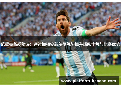 范戴克备战秘诀:通过增强安菲尔德气势提升球队士气与比赛优势