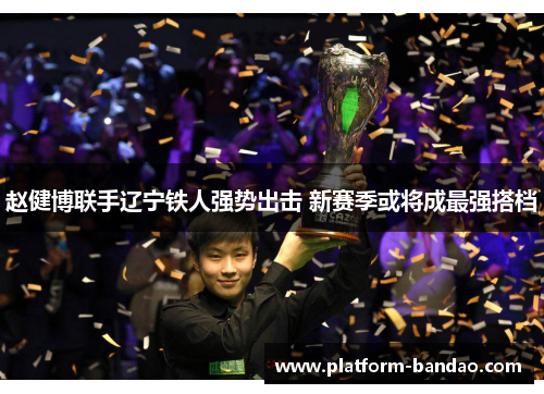 赵健博联手辽宁铁人强势出击 新赛季或将成最强搭档