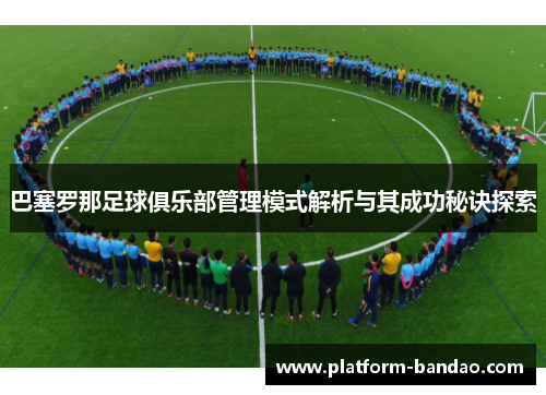 巴塞罗那足球俱乐部管理模式解析与其成功秘诀探索